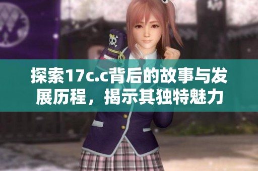 探索17c.c背后的故事与发展历程，揭示其独特魅力