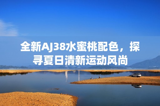 全新AJ38水蜜桃配色，探寻夏日清新运动风尚