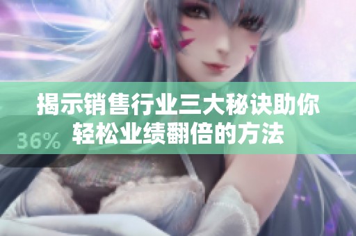揭示销售行业三大秘诀助你轻松业绩翻倍的方法