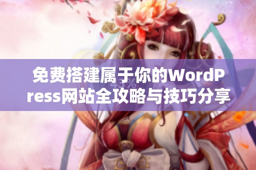 免费搭建属于你的WordPress网站全攻略与技巧分享