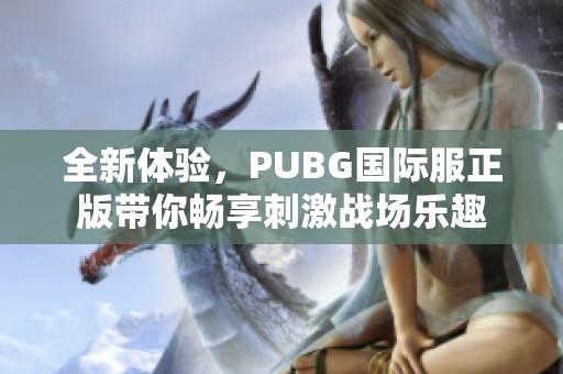 全新体验，PUBG国际服正版带你畅享刺激战场乐趣