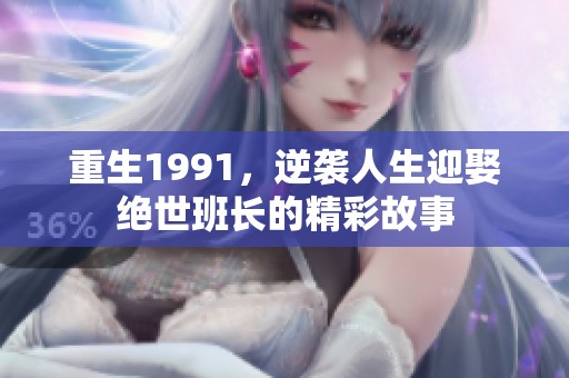 重生1991，逆袭人生迎娶绝世班长的精彩故事