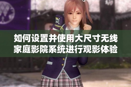 如何设置并使用大尺寸无线家庭影院系统进行观影体验