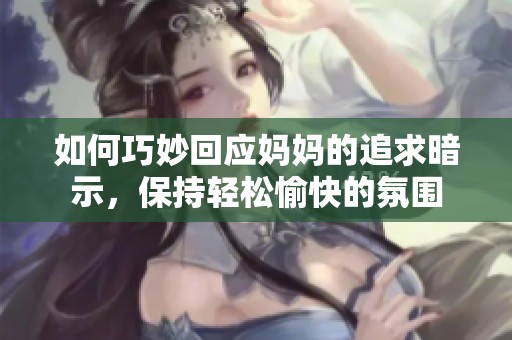 如何巧妙回应妈妈的追求暗示，保持轻松愉快的氛围