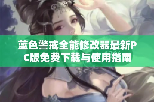 蓝色警戒全能修改器最新PC版免费下载与使用指南