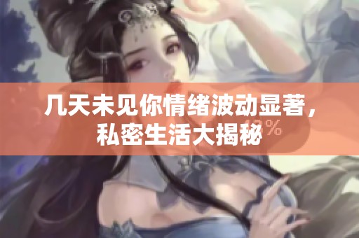 几天未见你情绪波动显著，私密生活大揭秘