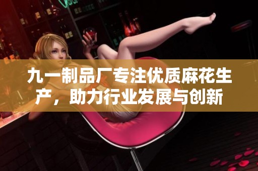 九一制品厂专注优质麻花生产，助力行业发展与创新