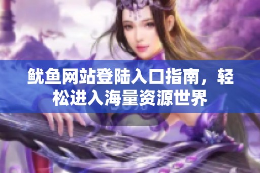 鱿鱼网站登陆入口指南，轻松进入海量资源世界