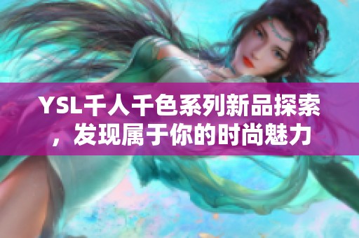 YSL千人千色系列新品探索，发现属于你的时尚魅力