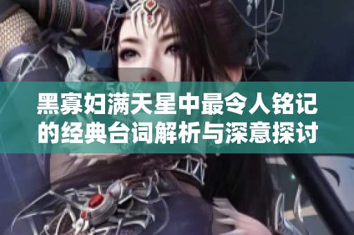 黑寡妇满天星中最令人铭记的经典台词解析与深意探讨