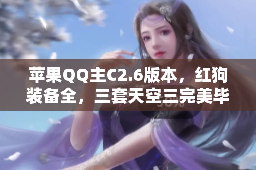 苹果QQ主C2.6版本，红狗装备全，三套天空三完美毕业，七角色满级可重置体验