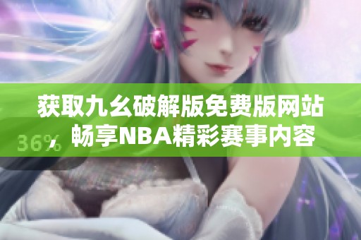 获取九幺破解版免费版网站，畅享NBA精彩赛事内容