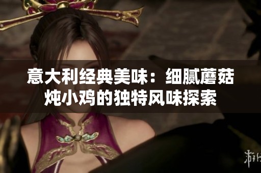 意大利经典美味：细腻蘑菇炖小鸡的独特风味探索