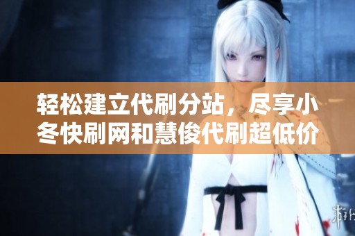 轻松建立代刷分站，尽享小冬快刷网和慧俊代刷超低价服务