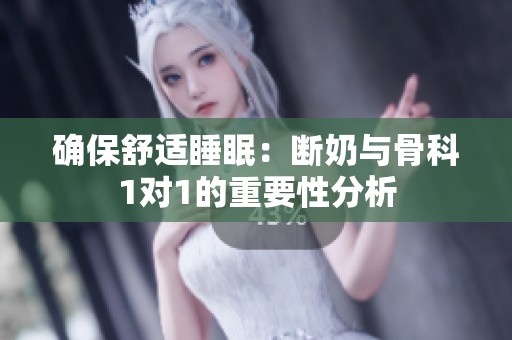 确保舒适睡眠：断奶与骨科1对1的重要性分析