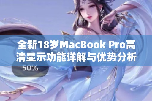 全新18岁MacBook Pro高清显示功能详解与优势分析