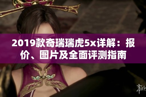 2019款奇瑞瑞虎5x详解：报价、图片及全面评测指南
