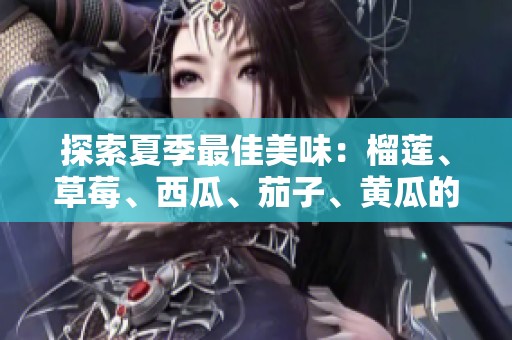 探索夏季最佳美味：榴莲、草莓、西瓜、茄子、黄瓜的魅力组合