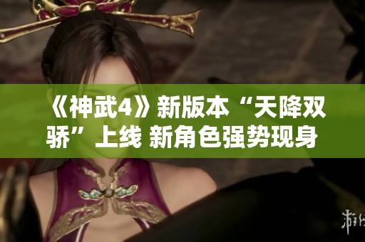 《神武4》新版本“天降双骄”上线 新角色强势现身共擎未来