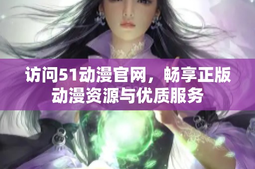 访问51动漫官网，畅享正版动漫资源与优质服务