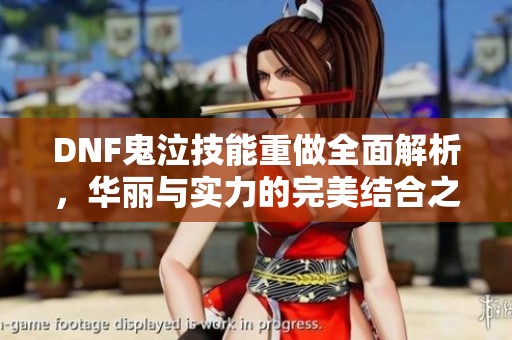 DNF鬼泣技能重做全面解析，华丽与实力的完美结合之路