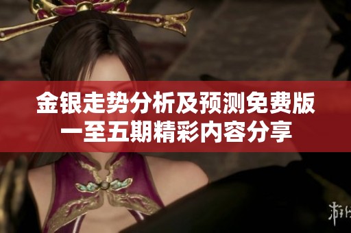 金银走势分析及预测免费版一至五期精彩内容分享