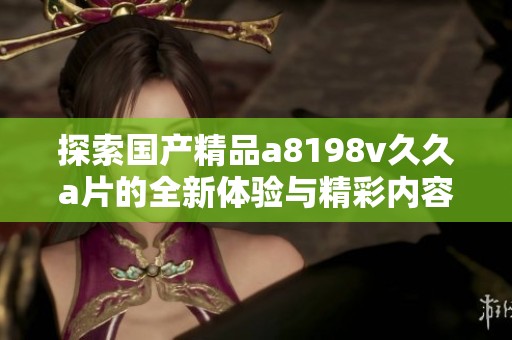 探索国产精品a8198v久久a片的全新体验与精彩内容
