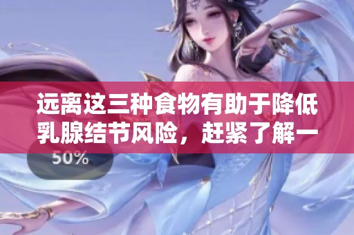 远离这三种食物有助于降低乳腺结节风险，赶紧了解一下吧