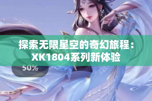 探索无限星空的奇幻旅程：XK1804系列新体验