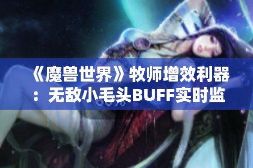 《魔兽世界》牧师增效利器：无敌小毛头BUFF实时监控与追踪解析