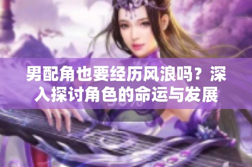 男配角也要经历风浪吗？深入探讨角色的命运与发展