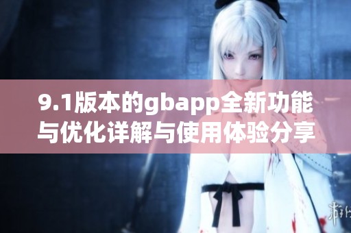 9.1版本的gbapp全新功能与优化详解与使用体验分享