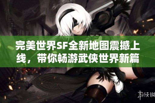 完美世界SF全新地图震撼上线，带你畅游武侠世界新篇章