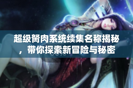超级胬肉系统续集名称揭秘，带你探索新冒险与秘密