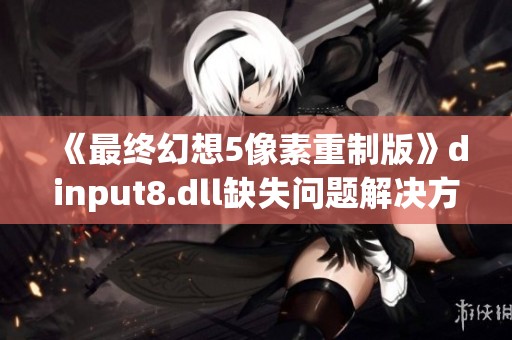 《最终幻想5像素重制版》dinput8.dll缺失问题解决方法全解析