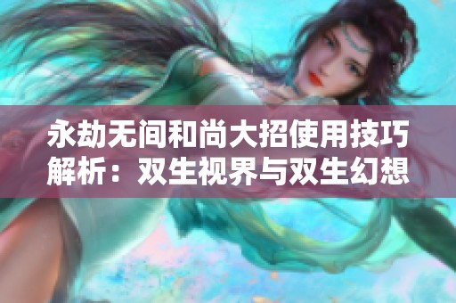 永劫无间和尚大招使用技巧解析：双生视界与双生幻想的对比与应用