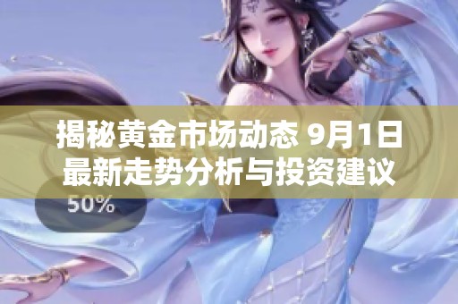揭秘黄金市场动态 9月1日最新走势分析与投资建议