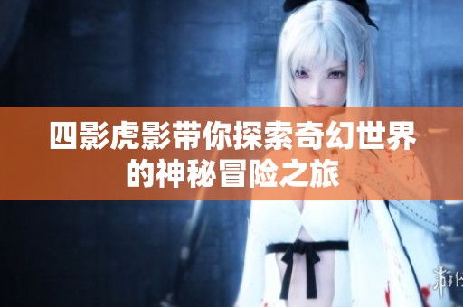 四影虎影带你探索奇幻世界的神秘冒险之旅