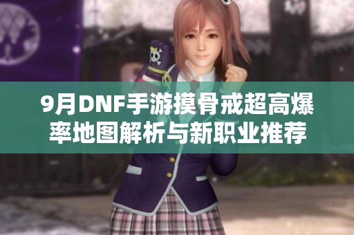 9月DNF手游摸骨戒超高爆率地图解析与新职业推荐