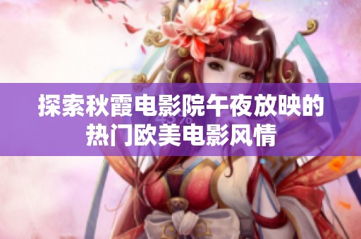 探索秋霞电影院午夜放映的热门欧美电影风情