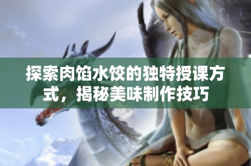 探索肉馅水饺的独特授课方式，揭秘美味制作技巧