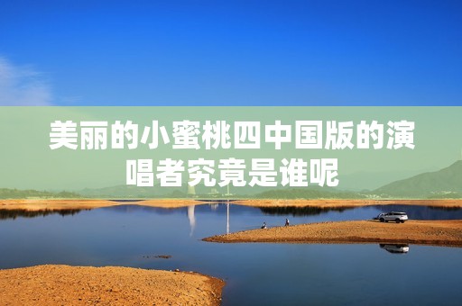 美丽的小蜜桃四中国版的演唱者究竟是谁呢