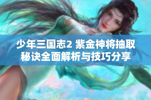 少年三国志2 紫金神将抽取秘诀全面解析与技巧分享