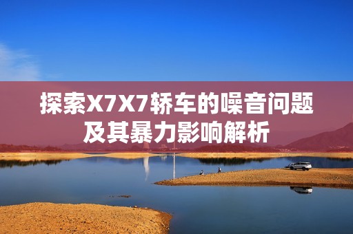 探索X7X7轿车的噪音问题及其暴力影响解析