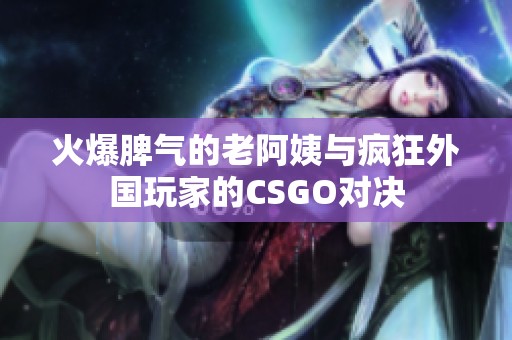火爆脾气的老阿姨与疯狂外国玩家的CSGO对决