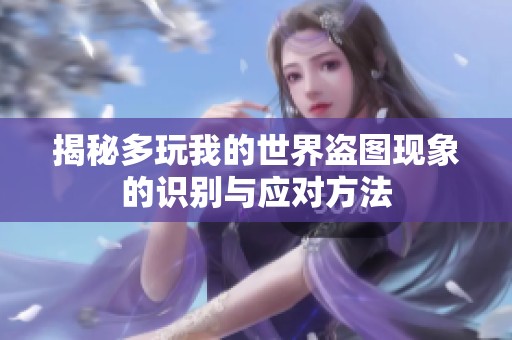 揭秘多玩我的世界盗图现象的识别与应对方法
