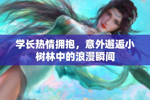 学长热情拥抱，意外邂逅小树林中的浪漫瞬间
