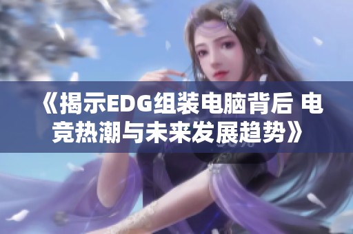 《揭示EDG组装电脑背后 电竞热潮与未来发展趋势》