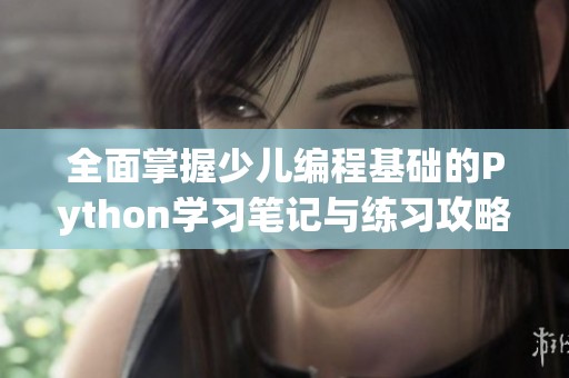 全面掌握少儿编程基础的Python学习笔记与练习攻略
