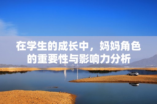 在学生的成长中，妈妈角色的重要性与影响力分析